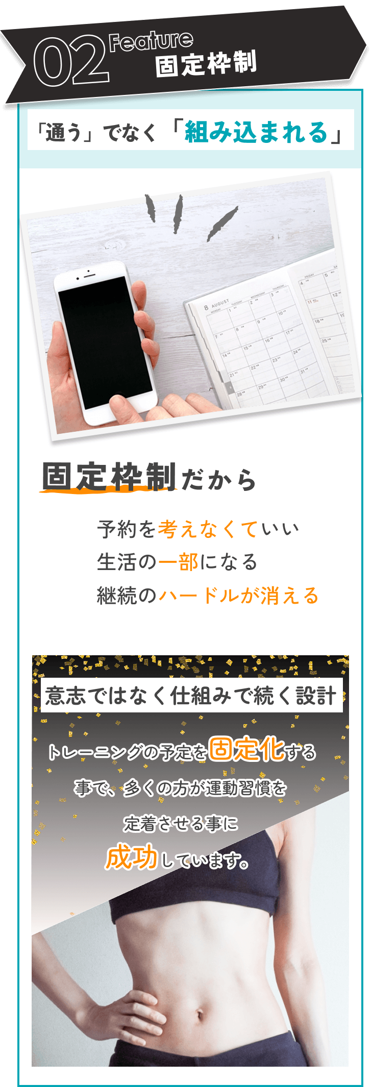 02 Feature 固定枠制：「通う」ではなく「組み込まれる」。固定枠制だから予約を考えなくていい、生活の一部になる、継続のハードルが消える。意志ではなく仕組みで続く設計。