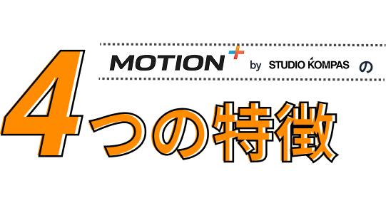 MOTION+ by STUDIO KOMPAS の 4つの特徴
